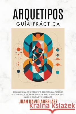 Arquetipos: Gu?a Pr?ctica Juan David Arbelaez 9781969972065 Jaxbird LLC - książka