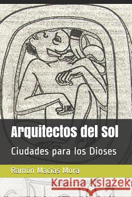Arquitectos del Sol: Ciudades Para Los Dioses Ramon Macia 9781092880572 Independently Published - książka