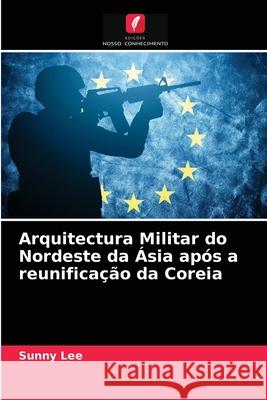 Arquitectura Militar do Nordeste da Ásia após a reunificação da Coreia Lee, Sunny 9786203279580 Edicoes Nosso Conhecimento - książka