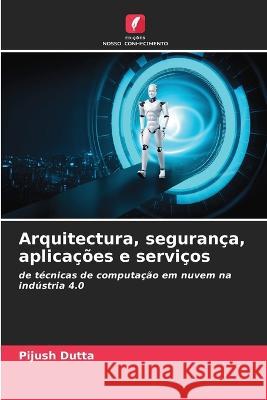 Arquitectura, seguranca, aplicacoes e servicos Pijush Dutta   9786206082576 Edicoes Nosso Conhecimento - książka