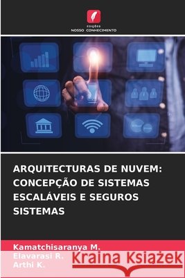 ARQUITECTURAS DE NUVEM: CONCEPÇÃO DE SISTEMAS ESCALÁVEIS E SEGUROS SISTEMAS M., Kamatchisaranya, R., Elavarasi, K., Arthi 9786200848338 Edições Nosso Conhecimento - książka