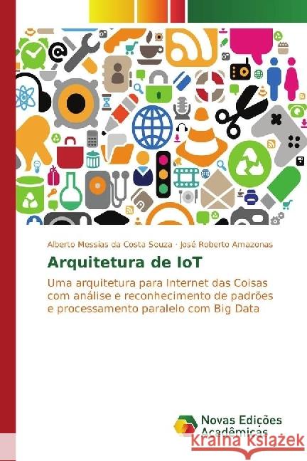 Arquitetura de IoT : Uma arquitetura para Internet das Coisas com análise e reconhecimento de padrões e processamento paralelo com Big Data Souza, Alberto Messias da Costa; Amazonas, José Roberto 9783330759985 Novas Edicioes Academicas - książka