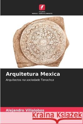 Arquitetura Mexica Alejandro Villalobos   9786206278757 Edicoes Nosso Conhecimento - książka