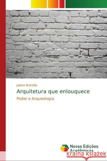 Arquitetura que enlouquece : Poder e Arqueologia Brandão, Juliana 9786139751334 Novas Edicioes Academicas - książka