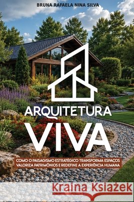 Arquitetura Viva: Como o Paisagismo Estratégico Transforma Espaços, Valoriza Patrimônios e Redefine a Experiência Humana Silva, Bruna Rafaela Nina 9798197947406 Independently Published - książka