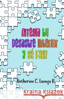 Arregla tu Desastre Interior y Sé Feliz Katherine C Luengo H 9789962174295 Agencia Panamena del ISBN - książka