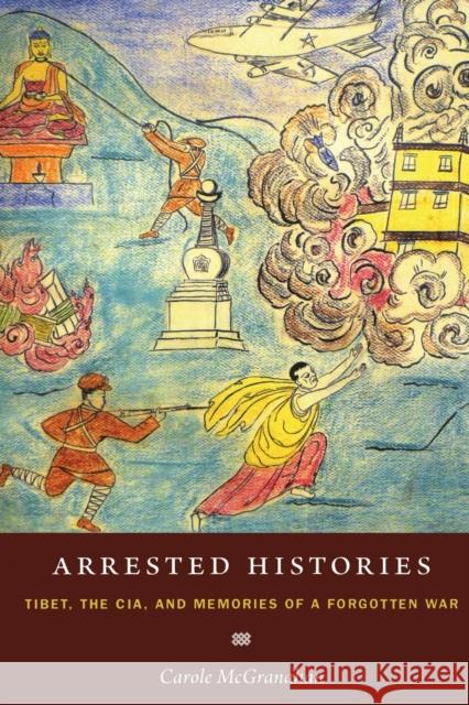 Arrested Histories: Tibet, the CIA, and Memories of a Forgotten War McGranahan, Carole 9780822347712 Duke University Press - książka