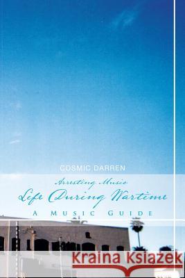 Arresting Music: Life During Wartime- A Music Guide: Life During Wartime- A Music Guide Darren, Cosmic 9781479751518 Xlibris Corporation - książka