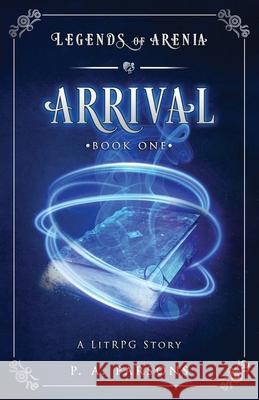 Arrival: Legends of Arenia Book 1 (A LitRPG Story) P. a. Parsons 9781736154106 Caribou Press - książka