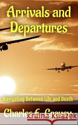 Arrivals and Departures: Navigating Between Life and Death Charles Edward Cravey 9781585350537 In His Steps Publishing Company - książka