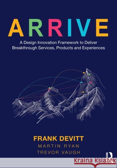 Arrive: A Design Innovation Framework to Deliver Breakthrough Services, Products and Experiences Frank Devitt Martin Ryan Trevor Vaugh 9780367618377 Taylor & Francis Ltd - książka
