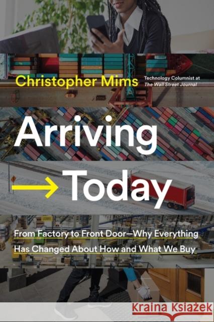 Arriving Today: From Factory to Front Door -- Why Everything Has Changed About How and What We Buy Christopher Mims 9780062987952 HarperCollins Publishers Inc - książka