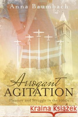 Arrogant Agitation: Pleasure and Struggle in the 1960s Anna Baumbach 9781480818163 Archway Publishing - książka