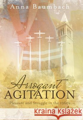 Arrogant Agitation: Pleasure and Struggle in the 1960s Anna Baumbach 9781480818170 Archway Publishing - książka