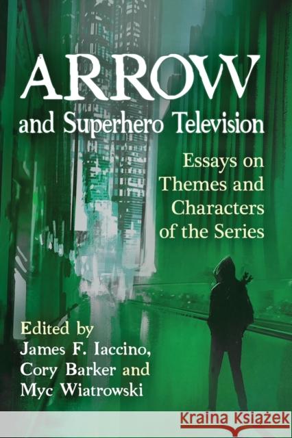 Arrow and Superhero Television: Essays on Themes and Characters of the Series James F. Iaccino Myc Wiatrowski 9780786497874 McFarland & Company - książka