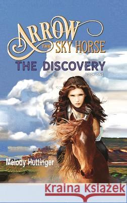 Arrow the Sky Horse: The Discovery Melody Huttinger   9781648732393 J Bar X Publishing - książka