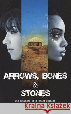 Arrows, Bones and Stones: the shadow of a child soldier White, Donna 9780995280519 Donnawhitebooks - książka