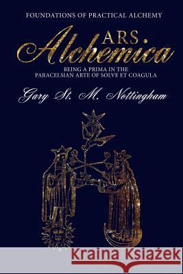 ARS ALCHEMICA - Foundations of Practical Alchemy: Being a Prima in the Paracelsian Arte of Solve et Coagula Nottingham, Gary St Michael 9781905297986 Avalonia - książka