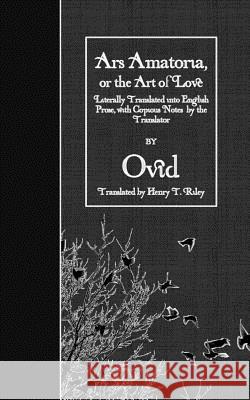 Ars Amatoria, or the Art of Love: Literally Translated into English Prose, with Copious Notes by the Translator Riley, Henry T. 9781523657964 Createspace Independent Publishing Platform - książka