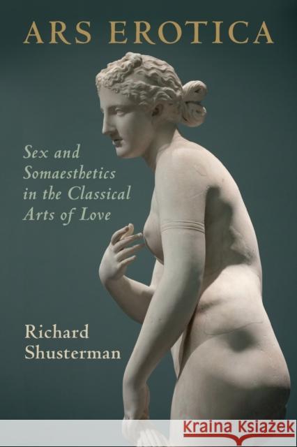 Ars Erotica: Sex and Somaesthetics in the Classical Arts of Love Richard Shusterman 9780521181204 Cambridge University Press - książka