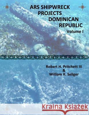 ARS Shipwreck Projects Dominican Republic Volume I Robert H Pritchett, III, William K Seliger 9780982947715 Never Mind Publishing - książka