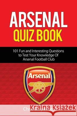 Arsenal Quiz Book: 101 Questions That Will Test Your Knowledge of the Gunners. Chris Carpenter 9781973539117 Independently Published - książka