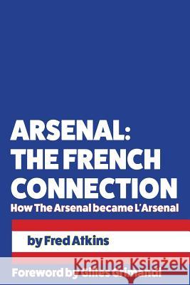 Arsenal: The French Connection: How The Arsenal became L'Arsenal Gilles Grimandi Fred Atkins 9781539157168 Createspace Independent Publishing Platform - książka