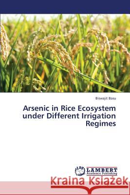 Arsenic in Rice Ecosystem Under Different Irrigation Regimes Basu Biswajit 9783659426544 LAP Lambert Academic Publishing - książka