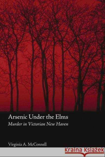 Arsenic Under the Elms: Murder in Victorian New Haven McConnell, Virginia a. 9780803283091 University of Nebraska Press - książka