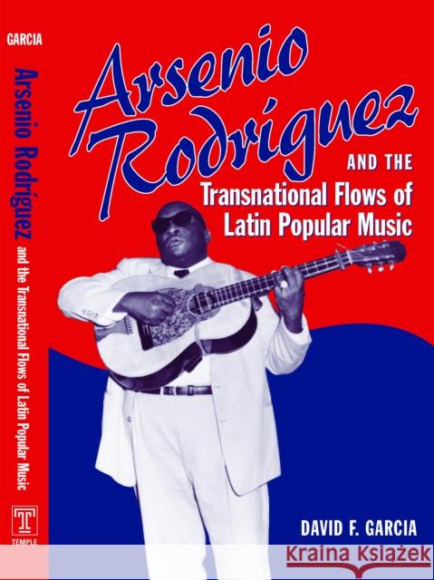 Arsenio Rodríguez and the Transnational Flows of Latin Popular Music Garcia, David 9781592133857 Temple University Press - książka