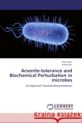 Arsenite-tolerance and Biochemical Perturbation in microbes : An Approach Towards Bioremediation Jain, Raina; Jha, Sanjay 9783846541913 LAP Lambert Academic Publishing - książka