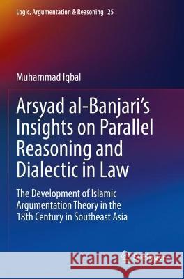 Arsyad al-Banjari’s Insights on Parallel Reasoning and Dialectic in Law Muhammad Iqbal 9783030916787 Springer International Publishing - książka