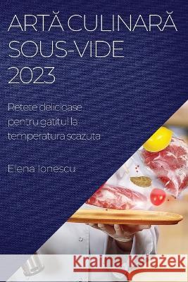 Artă culinară Sous-Vide 2023: Retete delicioase pentru gatitul la temperatura scazuta Elena Ionescu   9781783817665 Elena Ionescu - książka