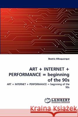 ART + INTERNET + PERFORMANCE = beginning of the 90s Albuquerque, Beatriz 9783843354134 LAP Lambert Academic Publishing AG & Co KG - książka