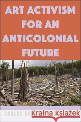Art Activism for an Anticolonial Future Carlos Garrid 9781438485720 State University of New York Press - książka