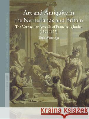 Art and Antiquity in the Netherlands and Britain: The Vernacular Arcadia of Franciscus Junius (1591-1677) Thijs Weststeijn 9789004283619 Brill Academic Publishers - książka