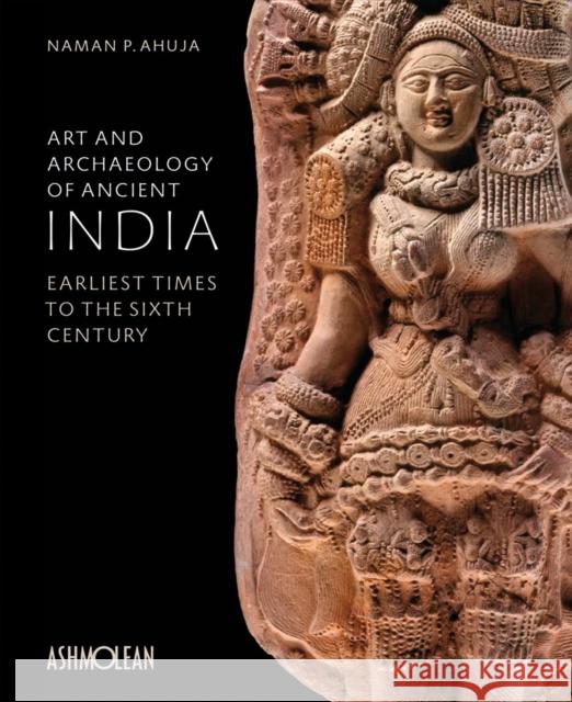 Art and Archaeology of Ancient India: Earliest Times to the Sixth Century Naman P. Ahujua 9781910807170 Ashmolean Museum - książka