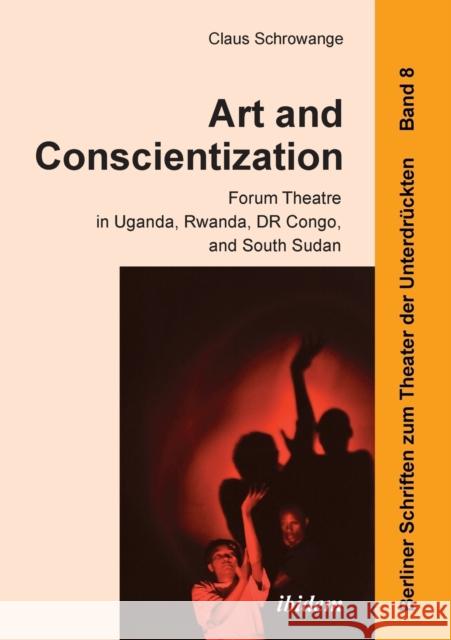 Art and Conscientization: Forum Theatre in Uganda, Rwanda, DR Congo, and South Sudan Claus Schrowange, Harald Hahn 9783838207971 ibidem-Verlag, Jessica Haunschild u Christian - książka