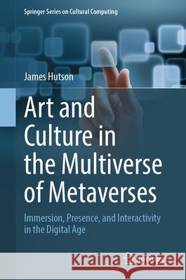 Art and Culture in the Multiverse of Metaverses: Immersion, Presence, and Interactivity in the Digital Age James Hutson 9783031663192 Springer - książka