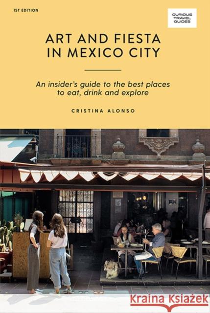 Art and Fiesta in Mexico City: An Insider's Guide to the Best Places to Eat, Drink and Explore Cristina Alonso 9781741176452 Hardie Grant Explore - książka