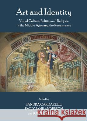 Art and Identity: Visual Culture, Politics and Religion in the Middle Ages and the Renaissance Sandra Cardarelli Emily Jane Anderson 9781443836289 Cambridge Scholars Publishing - książka