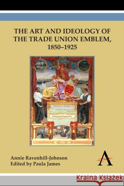 Art and Ideology of the Trade Union Emblem, 1850-1925 Annie Ravenhill-Johnson Paula James 9780857285300 Anthem Press - książka