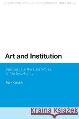 Art and Institution: Aesthetics in the Late Works of Merleau-Ponty Kaushik, Rajiv 9780567592484 Continuum - książka