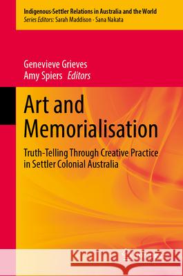 Art and Memorialisation: Truth-Telling Through Creative Practice in Settler Colonial Australia Genevieve Grieves Amy Spiers 9789819762880 Springer - książka