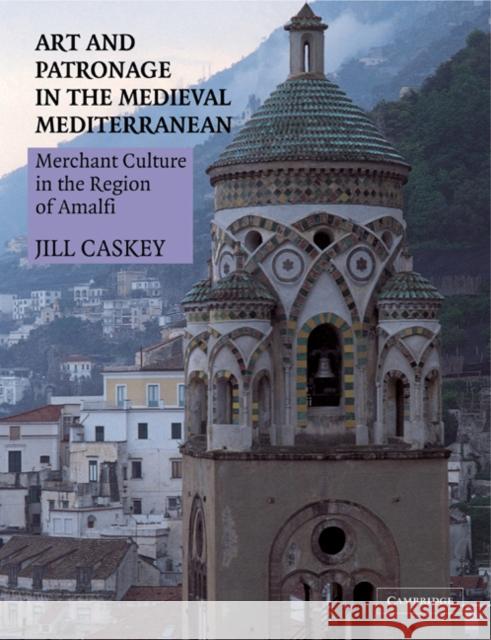 Art and Patronage in the Medieval Mediterranean: Merchant Culture in the Region of Amalfi Caskey, Jill 9780521284264 Cambridge University Press - książka