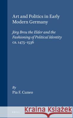Art and Politics in Early Modern Germany: Jörg Breu the Elder and the Fashioning of Political Identity, Ca. 1475-1536 Cuneo 9789004111844 Brill Academic Publishers - książka