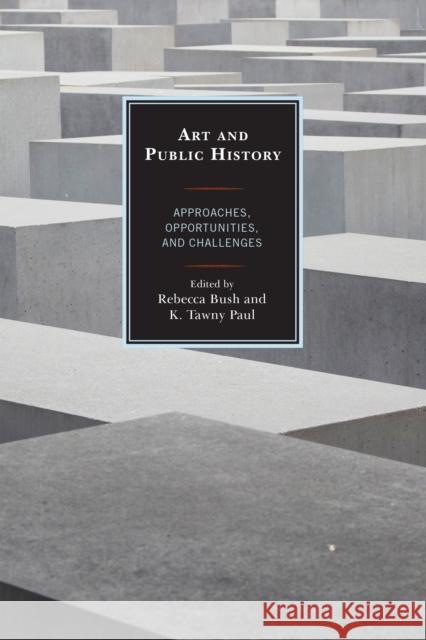 Art and Public History: Approaches, Opportunities, and Challenges American Association for State and Local Rebecca Elizabeth Bush K. Tawny Paul 9781442268432 Rowman & Littlefield Publishers - książka