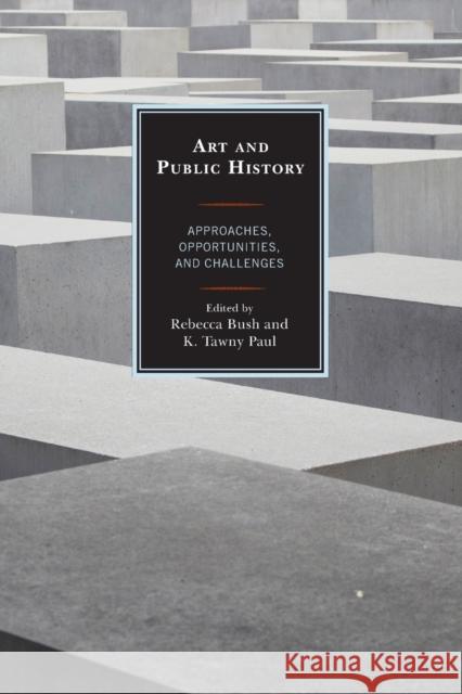 Art and Public History: Approaches, Opportunities, and Challenges American Association for State and Local Rebecca Elizabeth Bush K. Tawny Paul 9781442268449 Rowman & Littlefield Publishers - książka