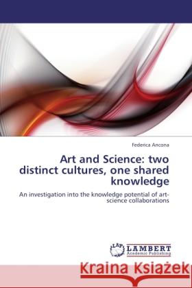 Art and Science: two distinct cultures, one shared knowledge Ancona, Federica 9783845441337 LAP Lambert Academic Publishing - książka