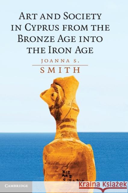 Art and Society in Cyprus from the Bronze Age into the Iron Age Joanna S. Smith 9780521513678 Cambridge University Press - książka